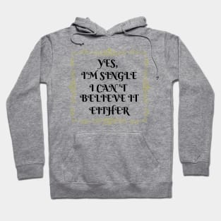 Yes, I'm Single I Can't Believe It Either Hoodie